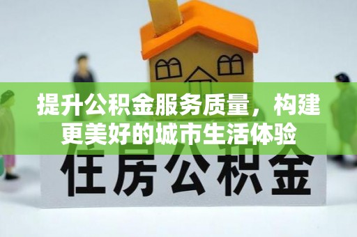 德州提升公积金服务质量，构建更美好的城市生活体验
