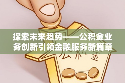 德州探索未来趋势——公积金业务创新引领金融服务新篇章