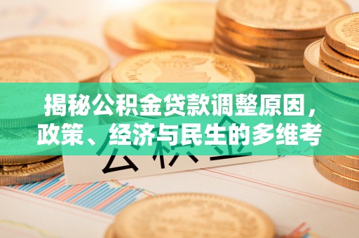 德州揭秘公积金贷款调整原因，政策、经济与民生的多维考量