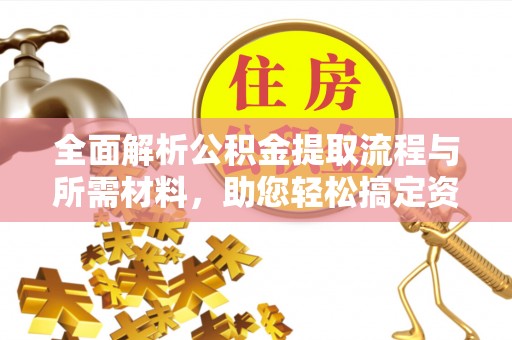 德州全面解析公积金提取流程与所需材料，助您轻松搞定资金提取