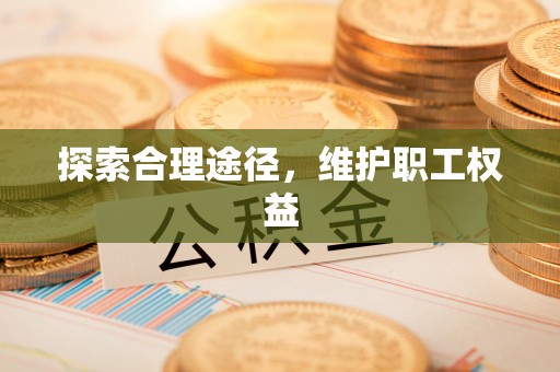 德州探索合理途径，维护职工权益