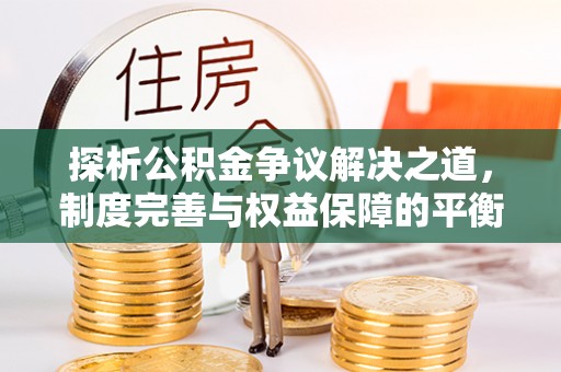 德州探析公积金争议解决之道，制度完善与权益保障的平衡点