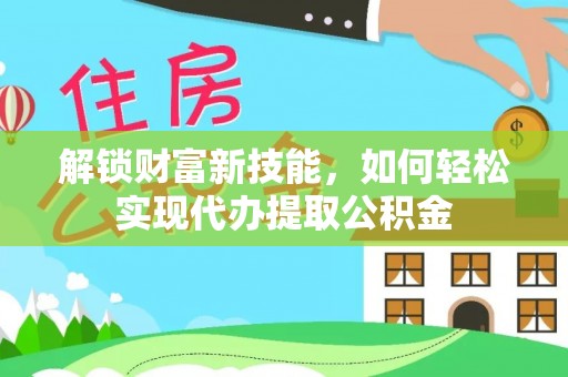 德州解锁财富新技能，如何轻松实现代办提取公积金