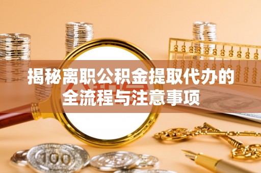 德州揭秘离职公积金提取代办的全流程与注意事项