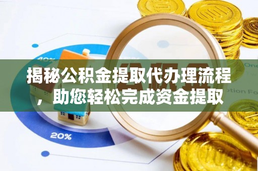 德州揭秘公积金提取代办理流程，助您轻松完成资金提取