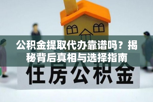 德州公积金提取代办靠谱吗？揭秘背后真相与选择指南
