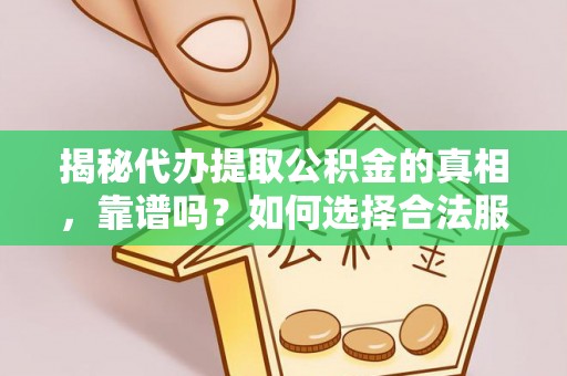 德州揭秘代办提取公积金的真相，靠谱吗？如何选择合法服务？