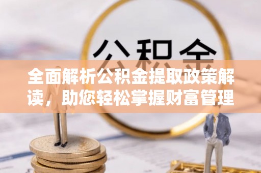 德州全面解析公积金提取政策解读，助您轻松掌握财富管理新方向