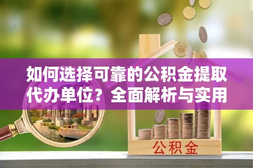 德州如何选择可靠的公积金提取代办单位？全面解析与实用指南
