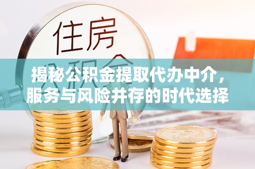 德州揭秘公积金提取代办中介，服务与风险并存的时代选择