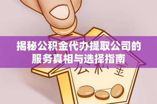 德州揭秘公积金代办提取公司的服务真相与选择指南