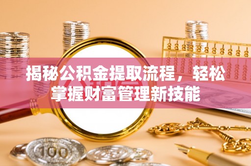 德州揭秘公积金提取流程，轻松掌握财富管理新技能