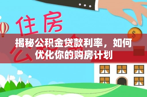 德州揭秘公积金贷款利率，如何优化你的购房计划