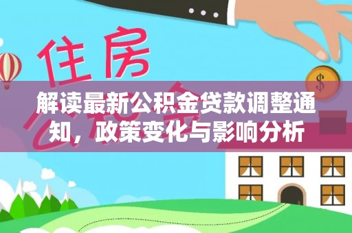 德州解读最新公积金贷款调整通知，政策变化与影响分析