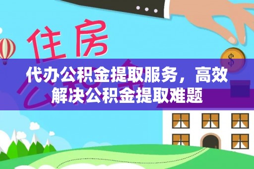 德州代办公积金提取服务，高效解决公积金提取难题
