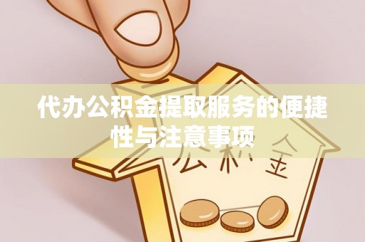 德州代办公积金提取服务的便捷性与注意事项