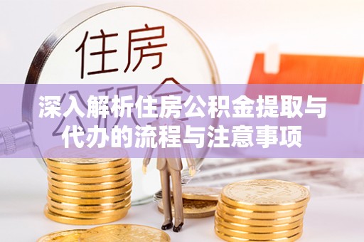 德州深入解析住房公积金提取与代办的流程与注意事项