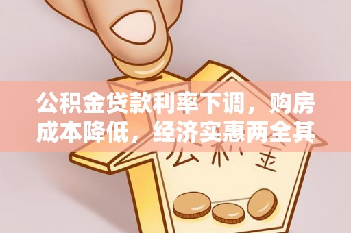 德州公积金贷款利率下调，购房成本降低，经济实惠两全其美