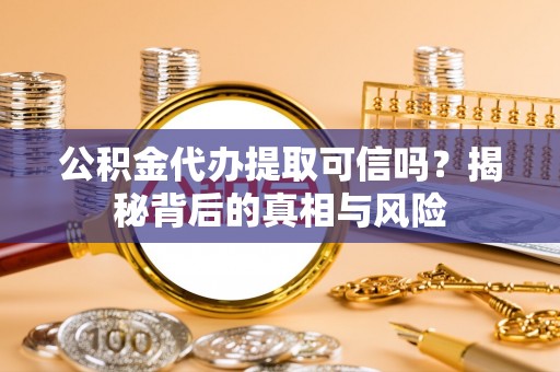 德州公积金代办提取可信吗？揭秘背后的真相与风险