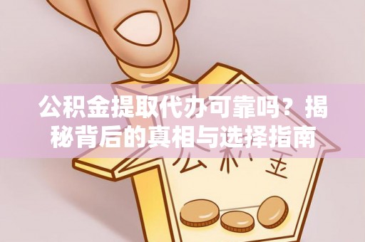 德州公积金提取代办可靠吗？揭秘背后的真相与选择指南