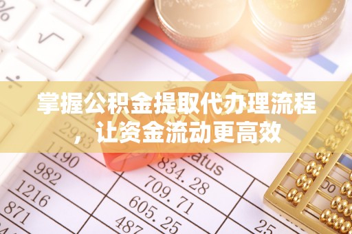 德州掌握公积金提取代办理流程，让资金流动更高效