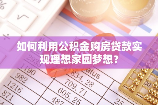德州如何利用公积金购房贷款实现理想家园梦想？