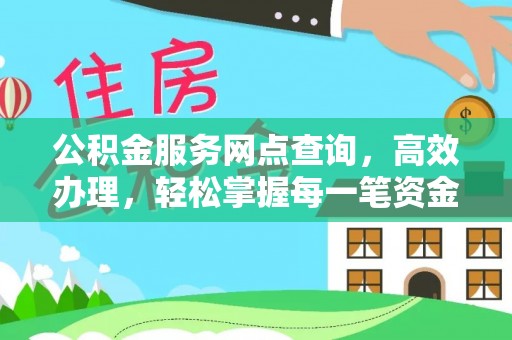 德州公积金服务网点查询，高效办理，轻松掌握每一笔资金动态