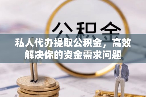 德州私人代办提取公积金，高效解决你的资金需求问题