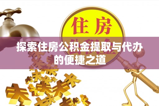 德州探索住房公积金提取与代办的便捷之道