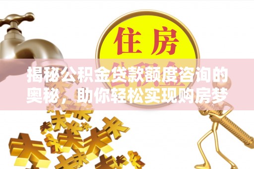 德州揭秘公积金贷款额度咨询的奥秘，助你轻松实现购房梦想