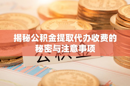 德州揭秘公积金提取代办收费的秘密与注意事项