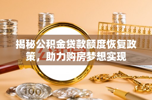 德州揭秘公积金贷款额度恢复政策，助力购房梦想实现