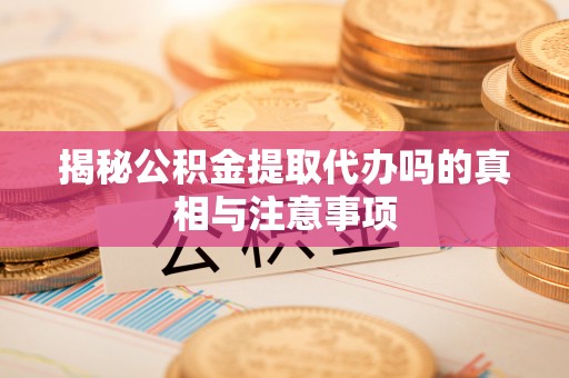 德州揭秘公积金提取代办吗的真相与注意事项