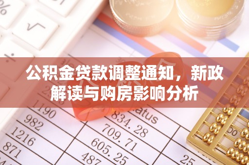 德州公积金贷款调整通知，新政解读与购房影响分析
