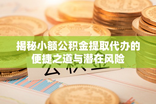 德州揭秘小额公积金提取代办的便捷之道与潜在风险