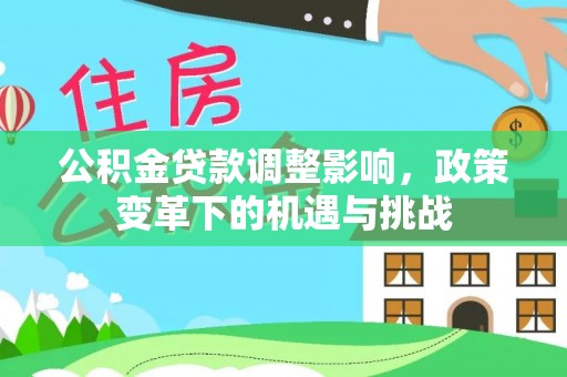 德州公积金贷款调整影响，政策变革下的机遇与挑战