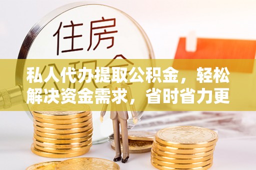 德州私人代办提取公积金，轻松解决资金需求，省时省力更高效