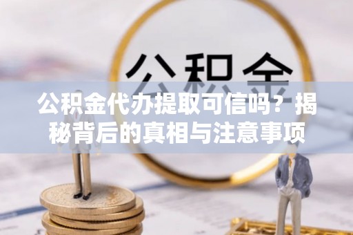 德州公积金代办提取可信吗？揭秘背后的真相与注意事项