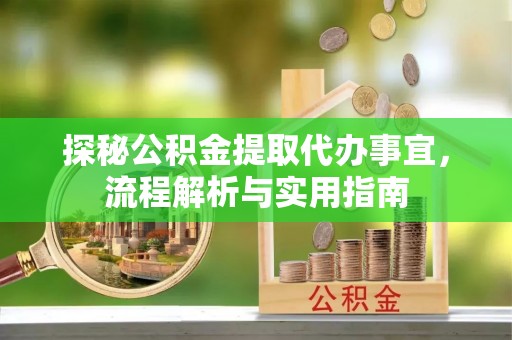 德州探秘公积金提取代办事宜，流程解析与实用指南