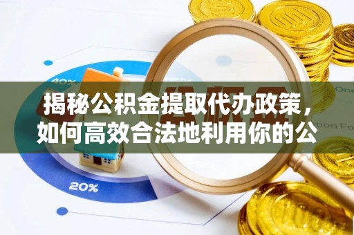 德州揭秘公积金提取代办政策，如何高效合法地利用你的公积金