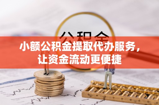 德州小额公积金提取代办服务，让资金流动更便捷
