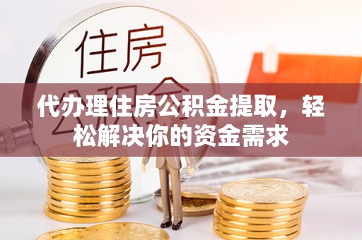 德州代办理住房公积金提取，轻松解决你的资金需求