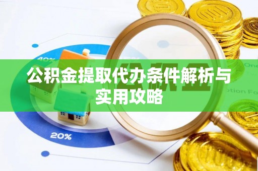 德州公积金提取代办条件解析与实用攻略