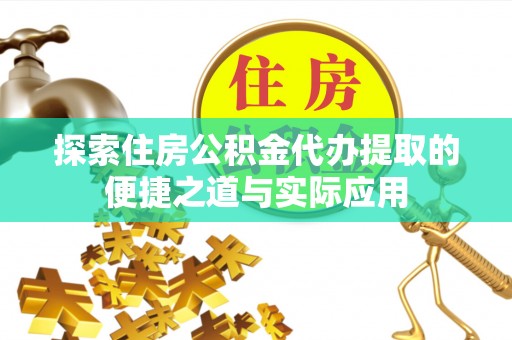 德州探索住房公积金代办提取的便捷之道与实际应用