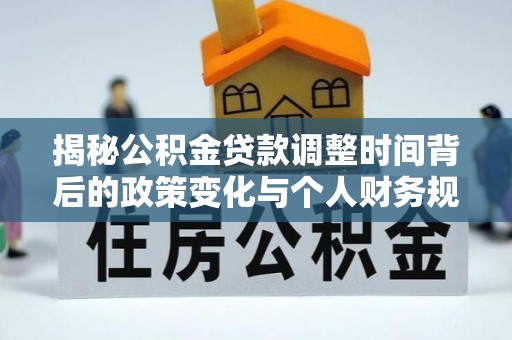 德州揭秘公积金贷款调整时间背后的政策变化与个人财务规划