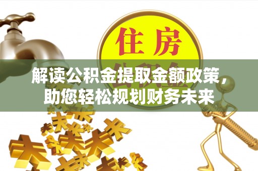德州解读公积金提取金额政策，助您轻松规划财务未来