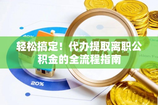 德州轻松搞定！代办提取离职公积金的全流程指南