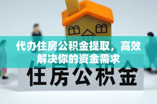 德州代办住房公积金提取，高效解决你的资金需求