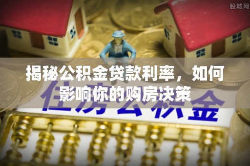 德州揭秘公积金贷款利率，如何影响你的购房决策