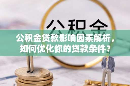 德州公积金贷款影响因素解析，如何优化你的贷款条件？
